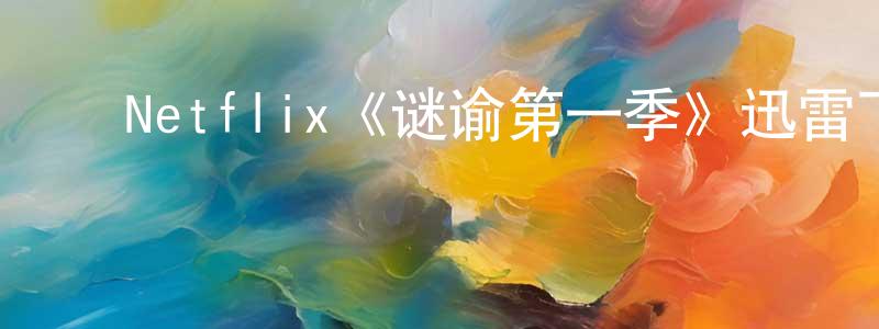 ﻿Netflix《谜谕第一季》迅雷下载/在线观看/百度云-都市/情感-美剧天堂 ﻿陈连松的blog